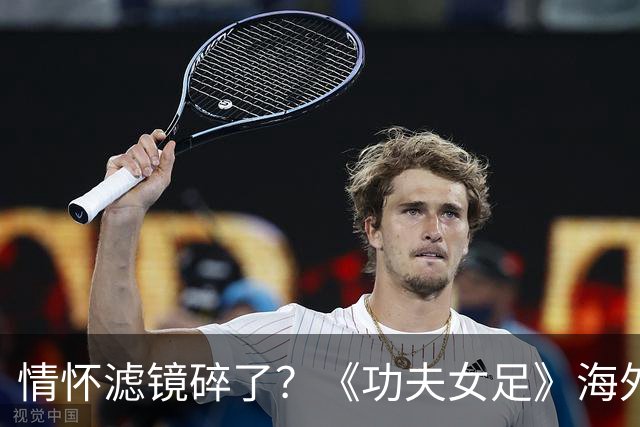 情怀滤镜碎了？《功夫女足》海外评分为0，外媒称周星驰黔驴技穷